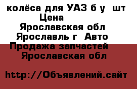 колёса для УАЗ б/у 4шт. › Цена ­ 20 000 - Ярославская обл., Ярославль г. Авто » Продажа запчастей   . Ярославская обл.